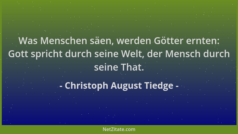 Christoph August Tiedge - Was Menschen säen, werden Götter ernten: Gott spricht durch seine Welt, der Mensch durch seine Th...