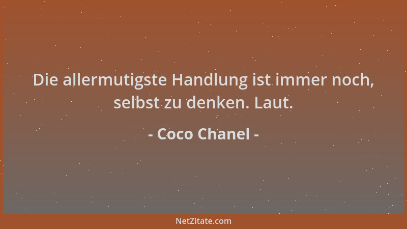 Coco Chanel - Die allermutigste Handlung ist immer noch, selbst zu denken. Laut....