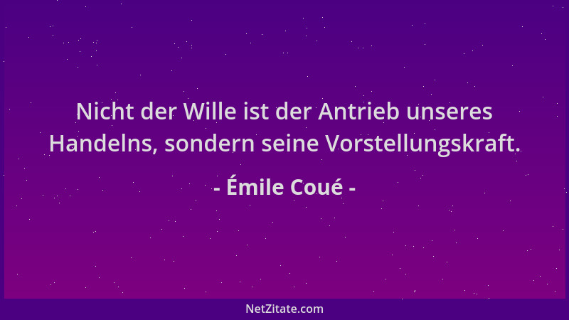 Émile Coué - Nicht der Wille ist der Antrieb unseres Handelns, sondern seine Vorstellungskraft....