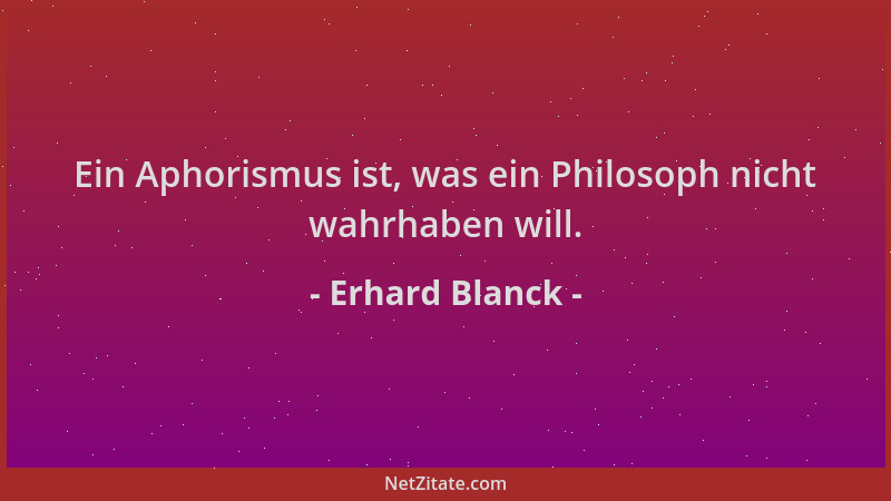 Erhard Blanck - Ein Aphorismus ist, was ein Philosoph nicht wahrhaben will....