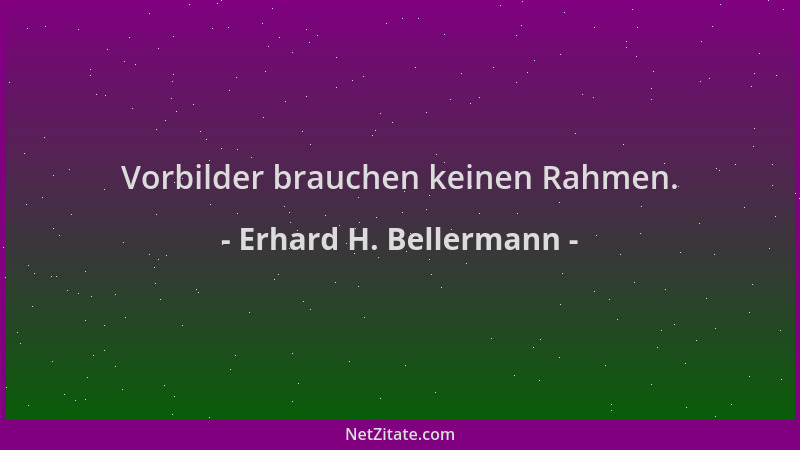 Erhard H. Bellermann - Vorbilder brauchen keinen Rahmen....