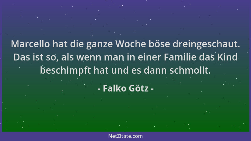 Falko Götz - Marcello hat die ganze Woche böse dreingeschaut. Das ist so, als wenn man in einer Familie das Kind beschimpft...