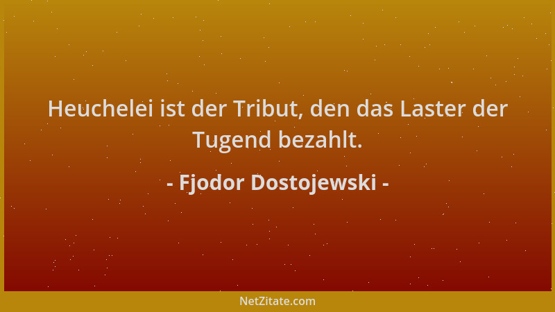 Fjodor Dostojewski - Heuchelei ist der Tribut, den das Laster der Tugend bezahlt....