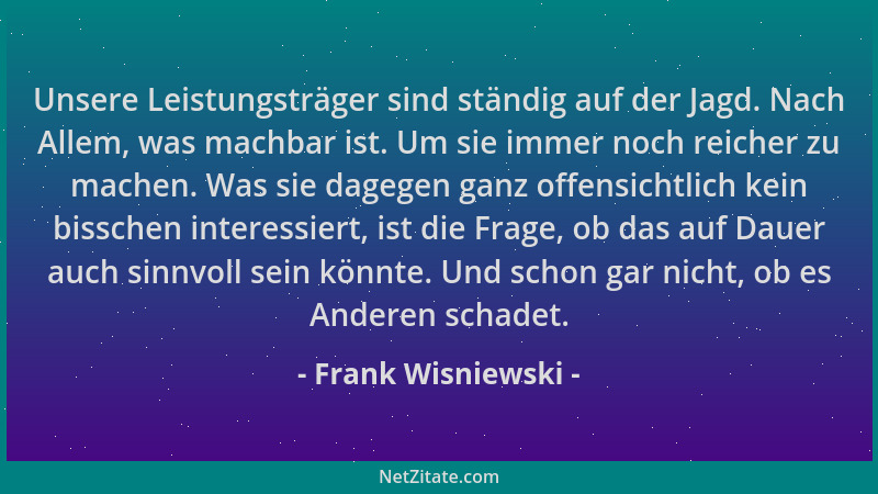 Frank Wisniewski - Unsere Leistungsträger sind ständig auf der Jagd. Nach Allem, was machbar ist. Um sie immer noch reicher...