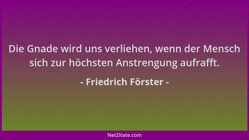 Friedrich Förster - Die Gnade wird uns verliehen, wenn der Mensch sich zur höchsten Anstrengung aufrafft....