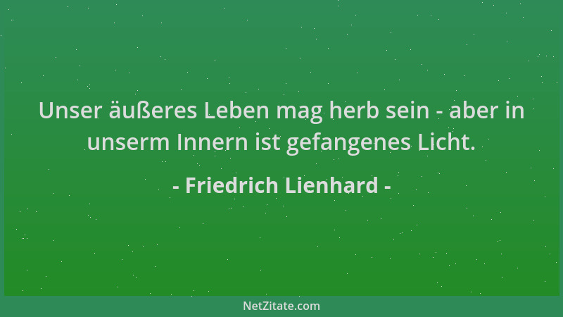 Friedrich Lienhard - Unser äußeres Leben mag herb sein - aber in unserm Innern ist gefangenes Licht....