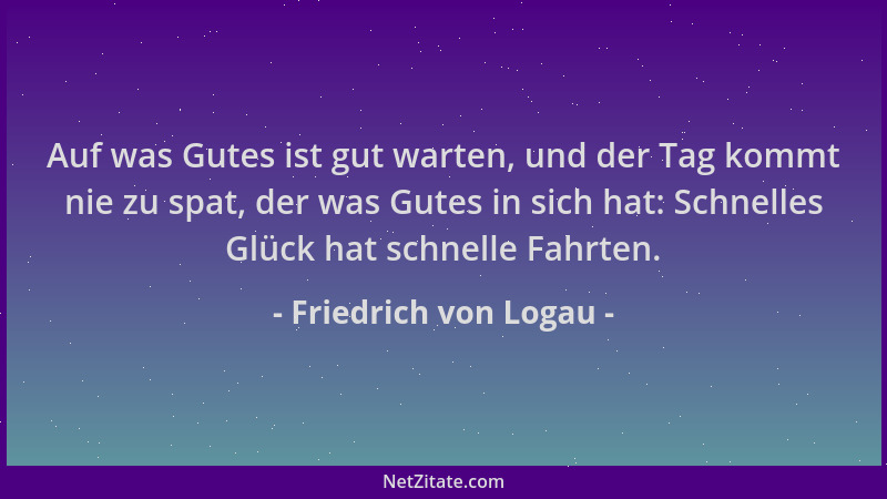 Friedrich von Logau - Auf was Gutes ist gut warten, und der Tag kommt nie zu spat, der was Gutes in sich hat: Schnelles Glü...