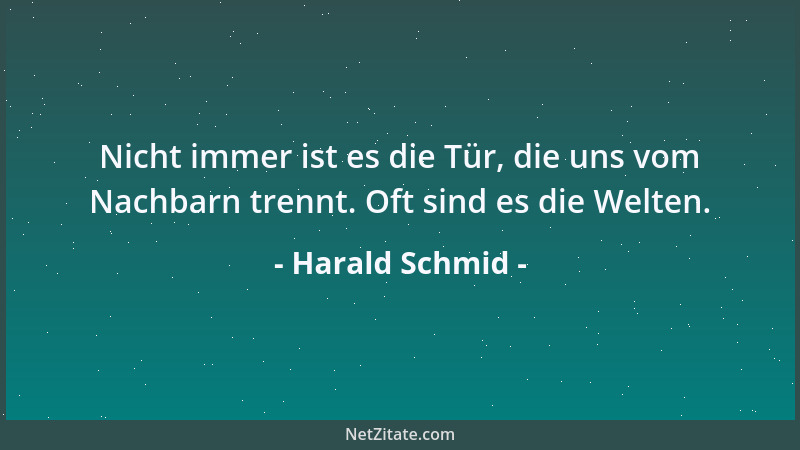 Harald Schmid - Nicht immer ist es die Tür, die uns vom Nachbarn trennt. Oft sind es die Welten....