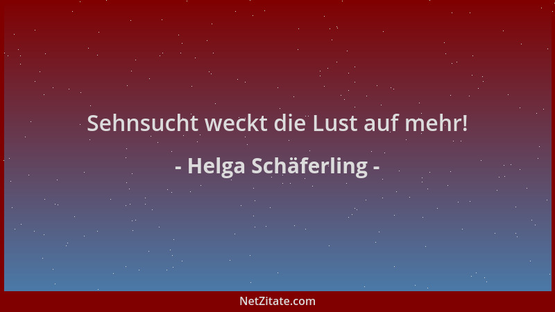 Helga Schäferling - Sehnsucht weckt die Lust auf mehr!...