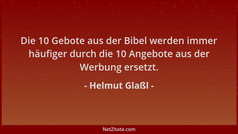 Helmut Glaßl - Die 10 Gebote aus der Bibel werden immer häufiger durch die 10 Angebote aus der Werbung ersetzt....