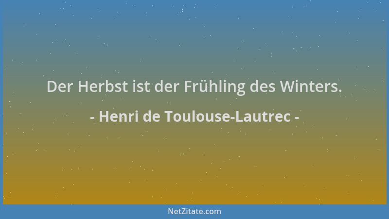 Henri de Toulouse-Lautrec - Der Herbst ist der Frühling des Winters....