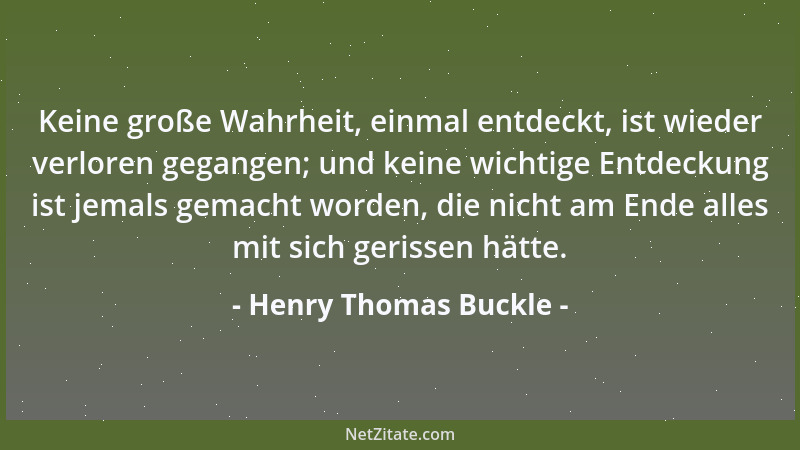 Henry Thomas Buckle - Keine große Wahrheit, einmal entdeckt, ist wieder verloren gegangen; und keine wichtige Entdeckung is...
