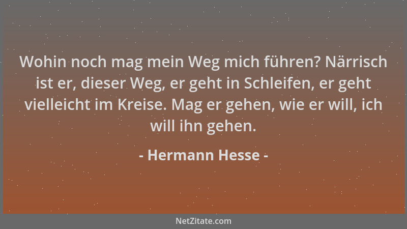 Hermann Hesse - Wohin noch mag mein Weg mich führen? Närrisch ist er, dieser Weg, er geht in Schleifen, er geht vielleicht...