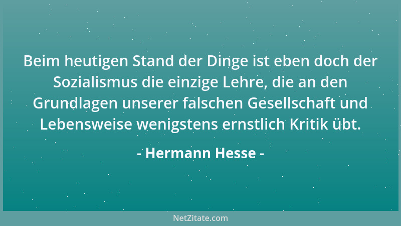 Hermann Hesse - Beim heutigen Stand der Dinge ist eben doch der Sozialismus die einzige Lehre, die an den Grundlagen unsere...