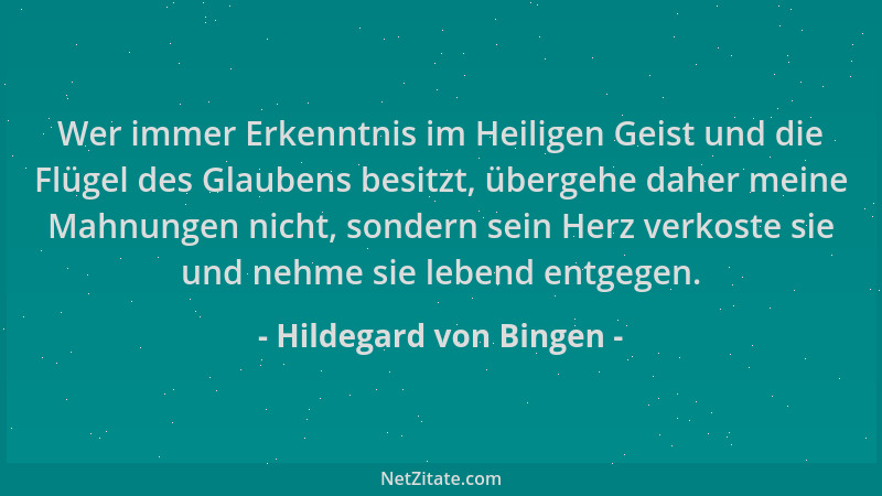 Hildegard von Bingen - Wer immer Erkenntnis im Heiligen Geist und die Flügel des Glaubens besitzt, übergehe daher meine Mah...