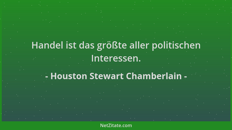 Houston Stewart Chamberlain - Handel ist das größte aller politischen Interessen....