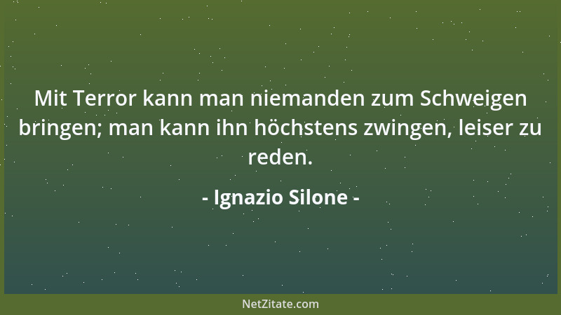 Ignazio Silone - Mit Terror kann man niemanden zum Schweigen bringen; man kann ihn höchstens zwingen, leiser zu reden....