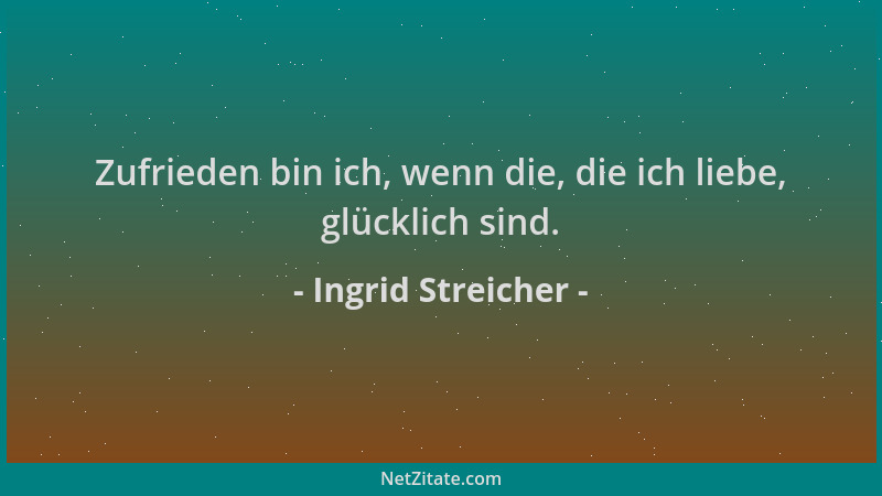 Ingrid Streicher - Zufrieden bin ich, wenn die, die ich liebe, glücklich sind....