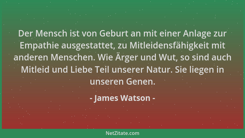 James Watson - Der Mensch ist von Geburt an mit einer Anlage zur Empathie ausgestattet, zu Mitleidensfähigkeit mit anderen...