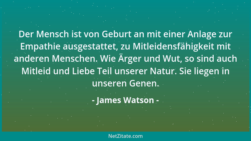 James Watson - Der Mensch ist von Geburt an mit einer Anlage zur Empathie ausgestattet, zu Mitleidensfähigkeit mit anderen...