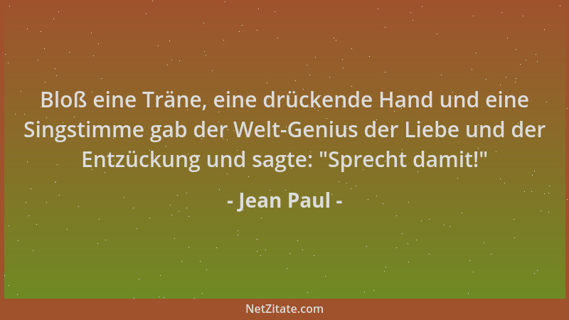 Jean Paul - Bloß eine Träne, eine drückende Hand und eine Singstimme gab der Welt-Genius der Liebe und der Entzückung und s...