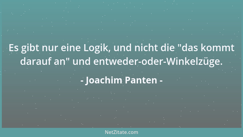 Joachim Panten - Es gibt nur eine Logik, und nicht die  "das kommt darauf an " und entweder-oder-Winkelzüge....