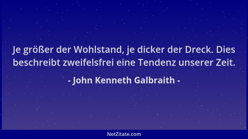 John Kenneth Galbraith - Je größer der Wohlstand, je dicker der Dreck. Dies beschreibt zweifelsfrei eine Tendenz unserer Ze...