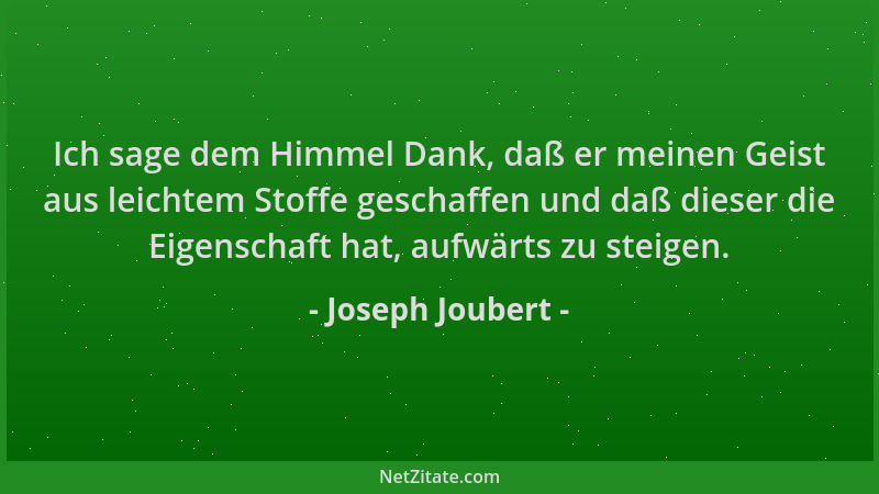Joseph Joubert - Ich sage dem Himmel Dank, daß er meinen Geist aus leichtem Stoffe geschaffen und daß dieser die Eigenschaf...
