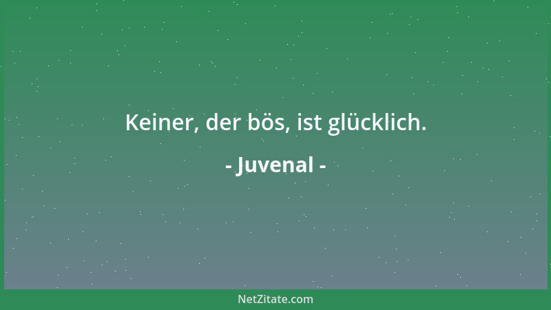Juvenal - Keiner, der bös, ist glücklich....