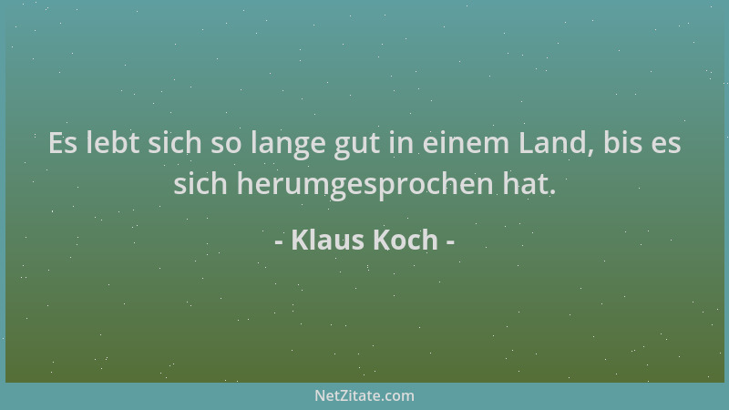 Klaus Koch - Es lebt sich so lange gut in einem Land, bis es sich herumgesprochen hat....