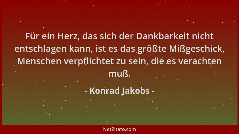 Konrad Jakobs - Für ein Herz, das sich der Dankbarkeit nicht entschlagen kann, ist es das größte Mißgeschick, Menschen verp...