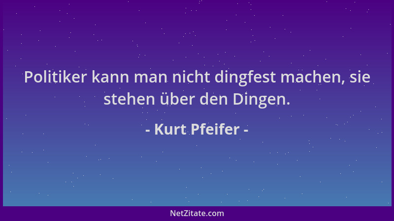 Kurt Pfeifer - Politiker kann man nicht dingfest machen, sie stehen über den Dingen....