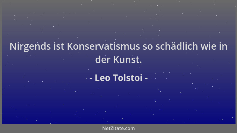 Leo Tolstoi - Nirgends ist Konservatismus so schädlich wie in der Kunst....