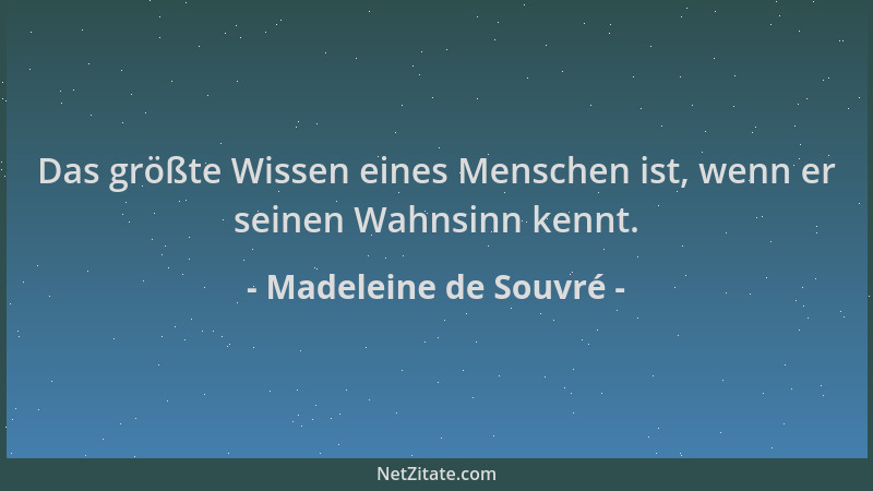Madeleine de Souvré - Das größte Wissen eines Menschen ist, wenn er seinen Wahnsinn kennt....