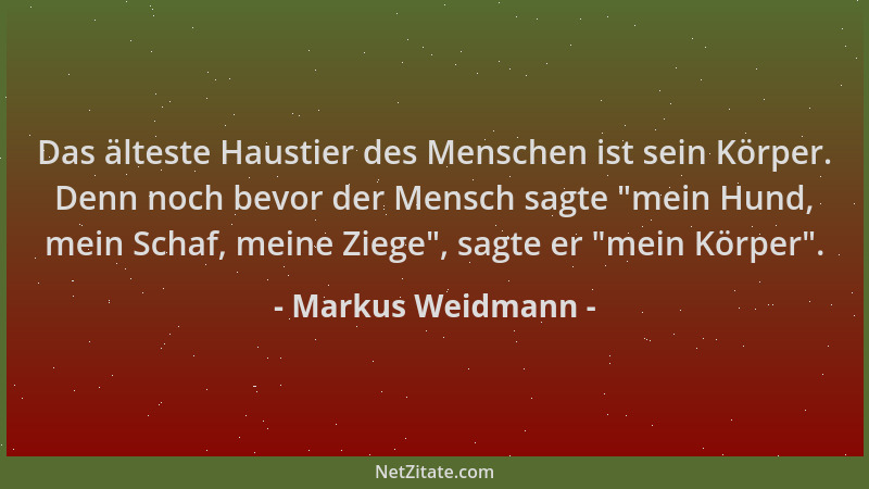 Markus Weidmann - Das älteste Haustier des Menschen ist sein Körper. Denn noch bevor der Mensch sagte  "mein Hund, mein Scha...