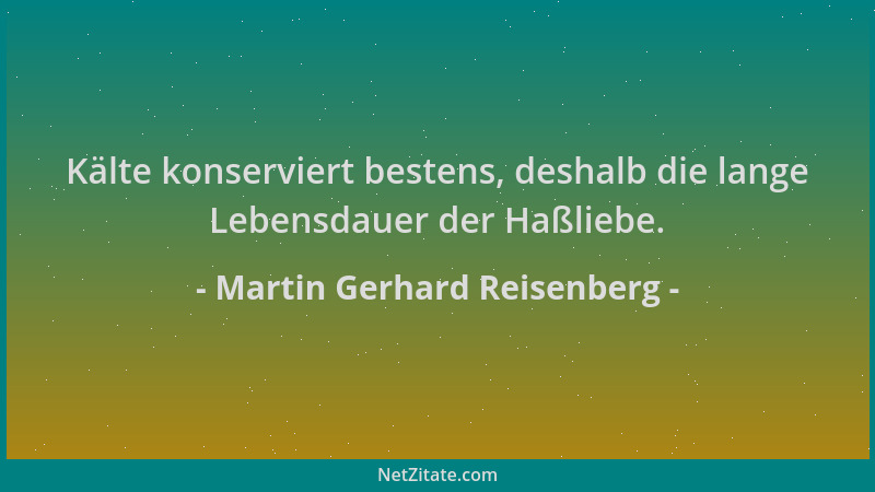 Martin Gerhard Reisenberg - Kälte konserviert bestens, deshalb die lange Lebensdauer der Haßliebe....