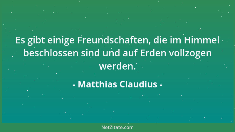 Matthias Claudius - Es gibt einige Freundschaften, die im Himmel beschlossen sind und auf Erden vollzogen werden....