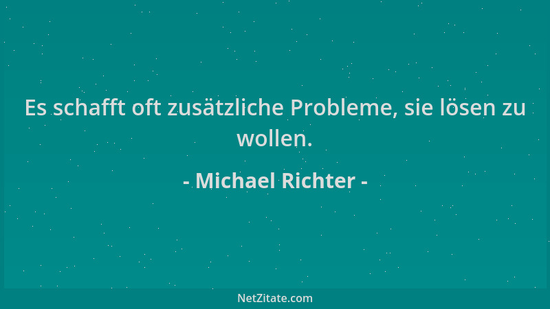 Michael Richter - Es schafft oft zusätzliche Probleme, sie lösen zu wollen....