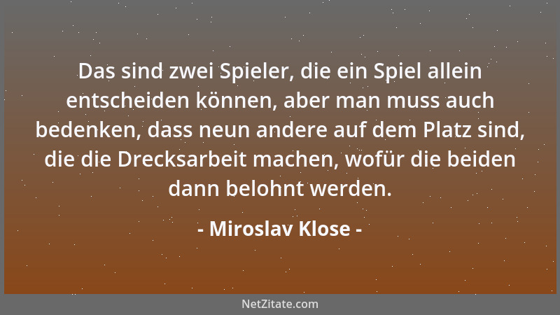 Miroslav Klose - Das sind zwei Spieler, die ein Spiel allein entscheiden können, aber man muss auch bedenken, dass neun and...