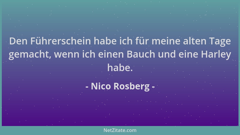 Nico Rosberg - Den Führerschein habe ich für meine alten Tage gemacht, wenn ich einen Bauch und eine Harley habe....