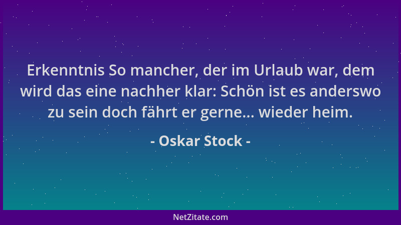 Oskar Stock - Erkenntnis So mancher, der im Urlaub war, dem wird das eine nachher klar: Schön ist es anderswo zu sein doch...