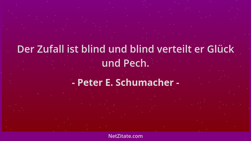 Peter E. Schumacher - Der Zufall ist blind und blind verteilt er Glück und Pech....