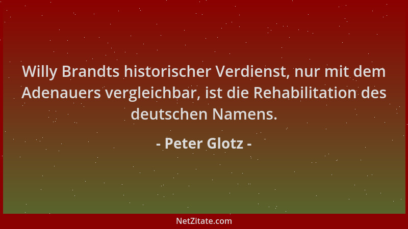 Peter Glotz - Willy Brandts historischer Verdienst, nur mit dem Adenauers vergleichbar, ist die Rehabilitation des deutsche...