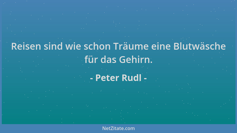 Peter Rudl - Reisen sind wie schon Träume eine Blutwäsche für das Gehirn....