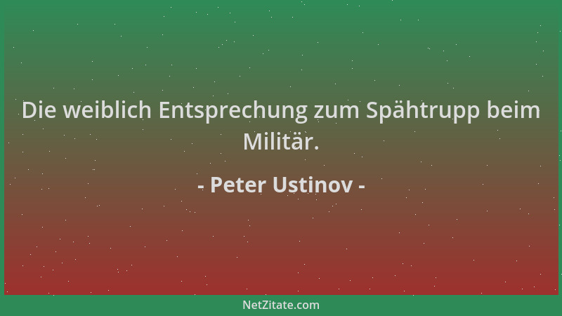 Peter Ustinov - Die weiblich Entsprechung zum Spähtrupp beim Militär....