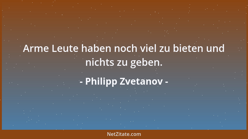 Philipp Zvetanov - Arme Leute haben noch viel zu bieten und nichts zu geben....