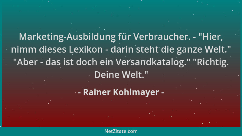 Rainer Kohlmayer - Marketing-Ausbildung für Verbraucher. -  "Hier, nimm dieses Lexikon - darin steht die ganze Welt. "  "Aber...