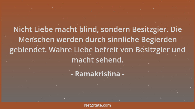 Ramakrishna - Nicht Liebe macht blind, sondern Besitzgier. Die Menschen werden durch sinnliche Begierden geblendet. Wahre L...