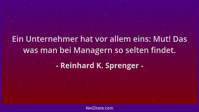 Reinhard K. Sprenger - Ein Unternehmer hat vor allem eins: Mut! Das was man bei Managern so selten findet....