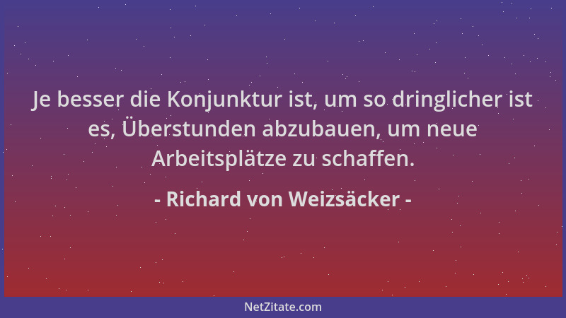 Richard von Weizsäcker - Je besser die Konjunktur ist, um so dringlicher ist es, Überstunden abzubauen, um neue Arbeitsplät...